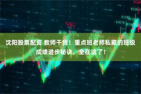 沈阳股票配资 教师干货！重点班老师私藏的班级成绩进步秘诀，全在这了！
