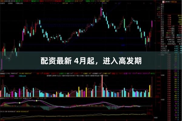 配资最新 4月起，进入高发期